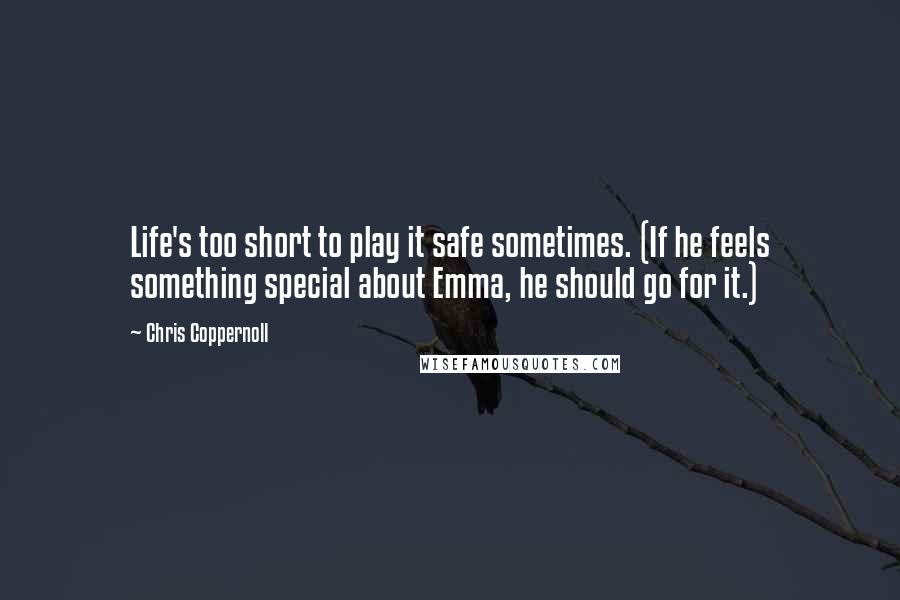 Chris Coppernoll quotes: Life's too short to play it safe sometimes. (If he feels something special about Emma, he should go for it.) Chris Coppernoll quotes: Life's too short to play it safe sometimes. (If he feels something special about Emma, he should go for it.)