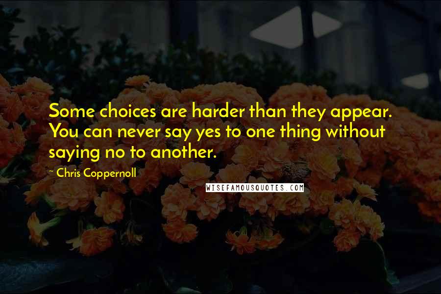 Chris Coppernoll quotes: Some choices are harder than they appear. You can never say yes to one thing without saying no to another.