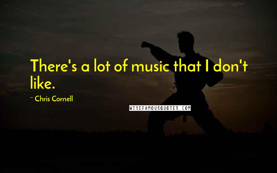 Chris Cornell quotes: There's a lot of music that I don't like.
