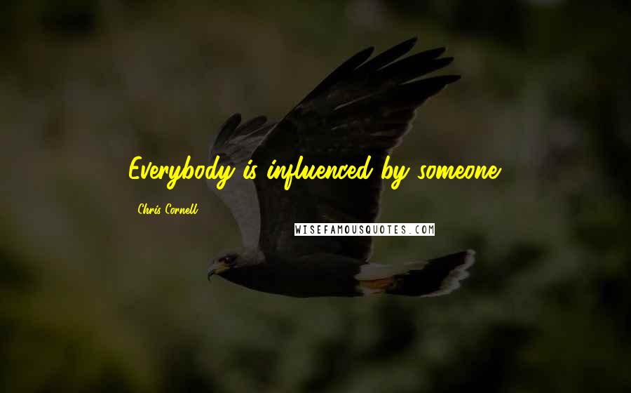 Chris Cornell quotes: Everybody is influenced by someone.