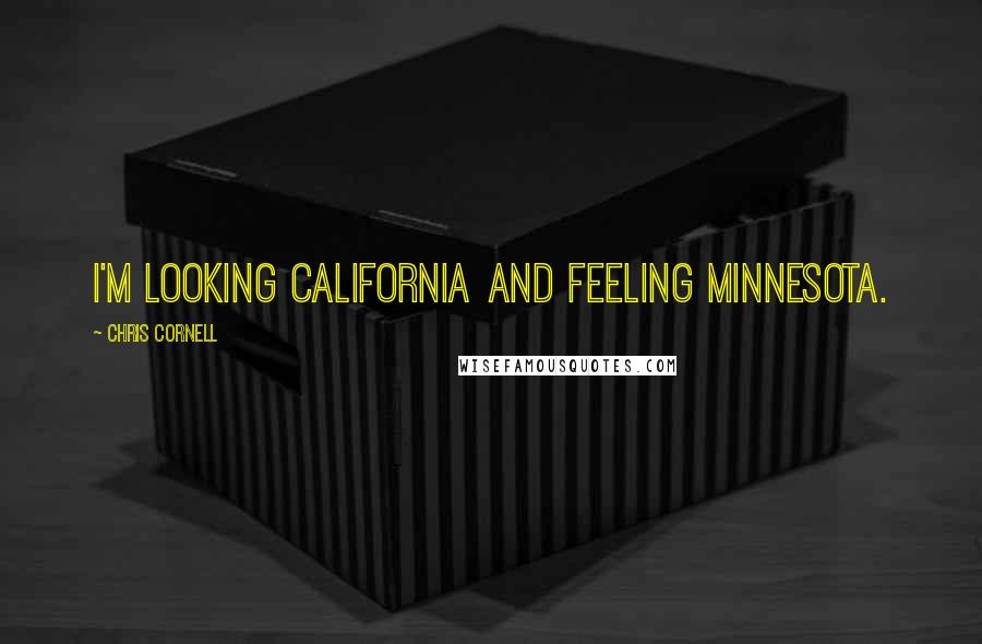 Chris Cornell quotes: I'm looking California and feeling Minnesota.