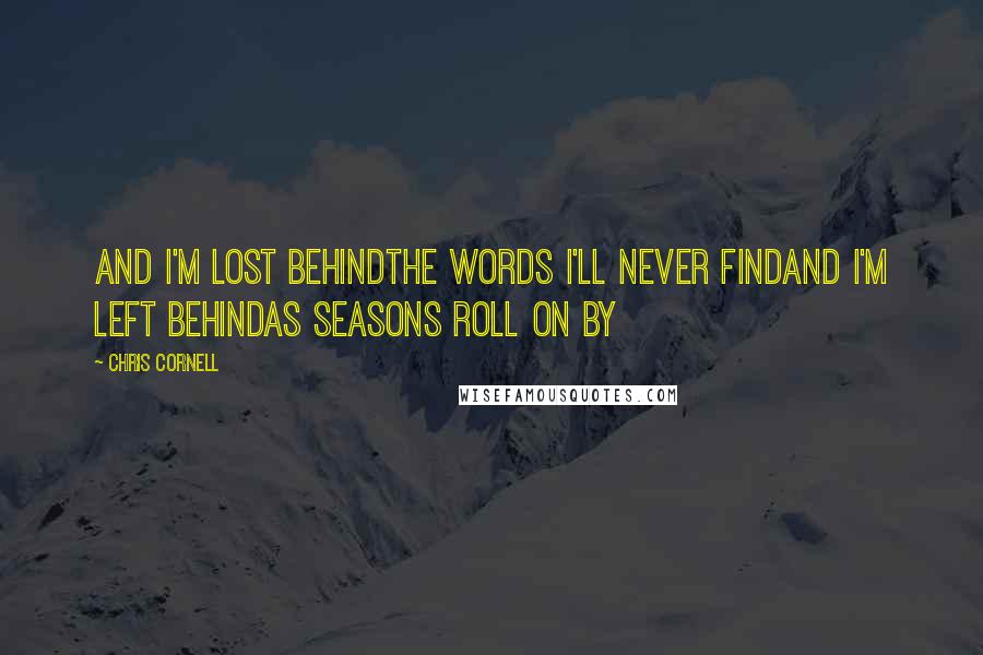 Chris Cornell quotes: And I'm lost behindThe words I'll never findAnd I'm left behindAs seasons roll on by