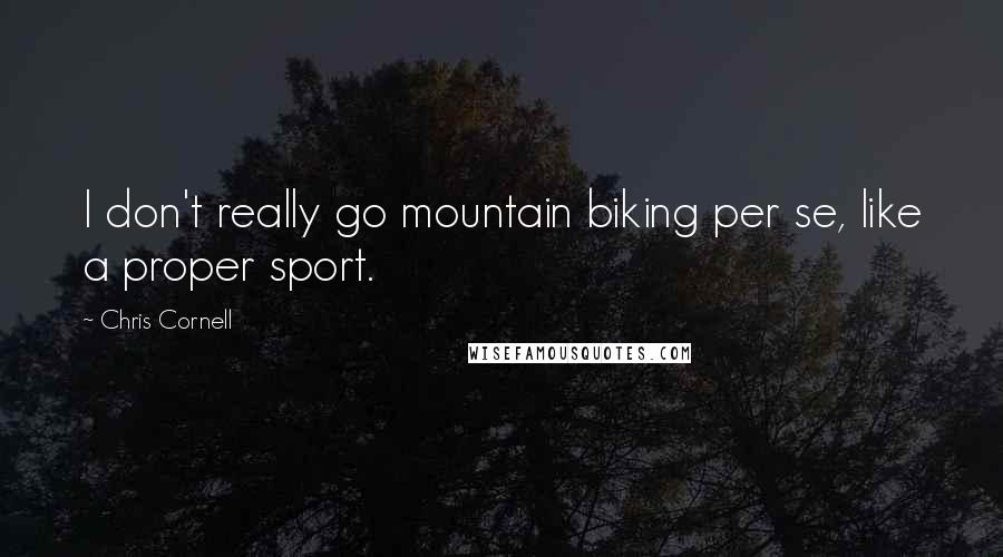 Chris Cornell quotes: I don't really go mountain biking per se, like a proper sport.