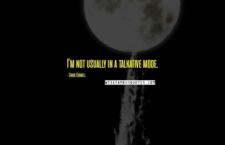Chris Cornell quotes: I'm not usually in a talkative mode.