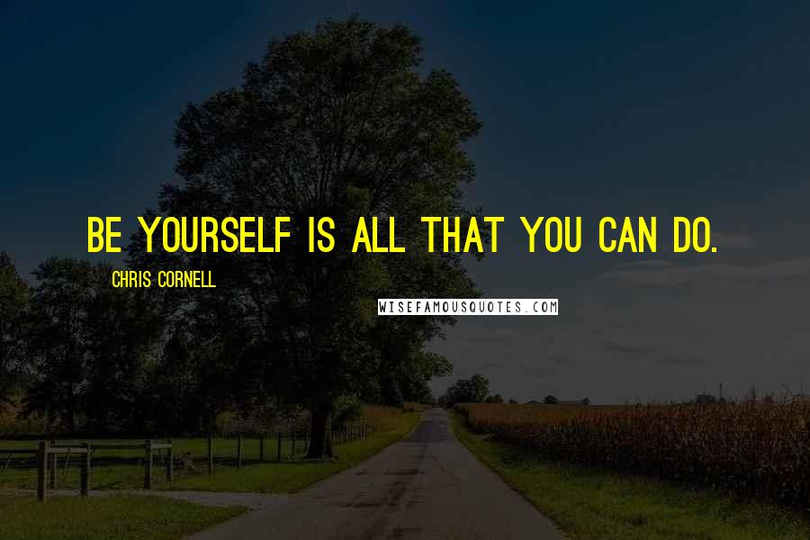 Chris Cornell quotes: Be yourself is all that you can do.