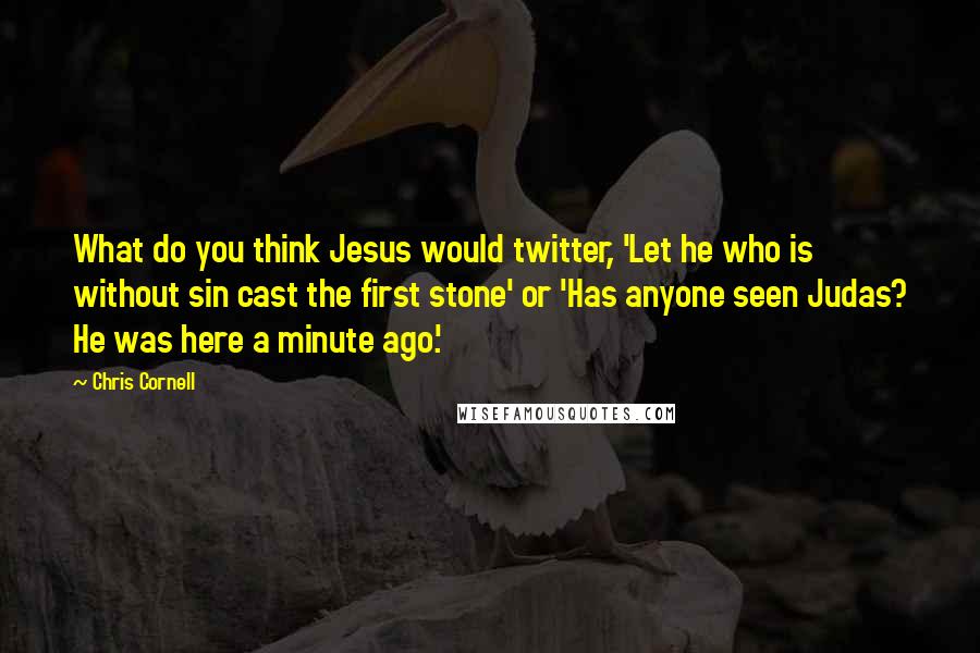 Chris Cornell quotes: What do you think Jesus would twitter, 'Let he who is without sin cast the first stone' or 'Has anyone seen Judas? He was here a minute ago.'