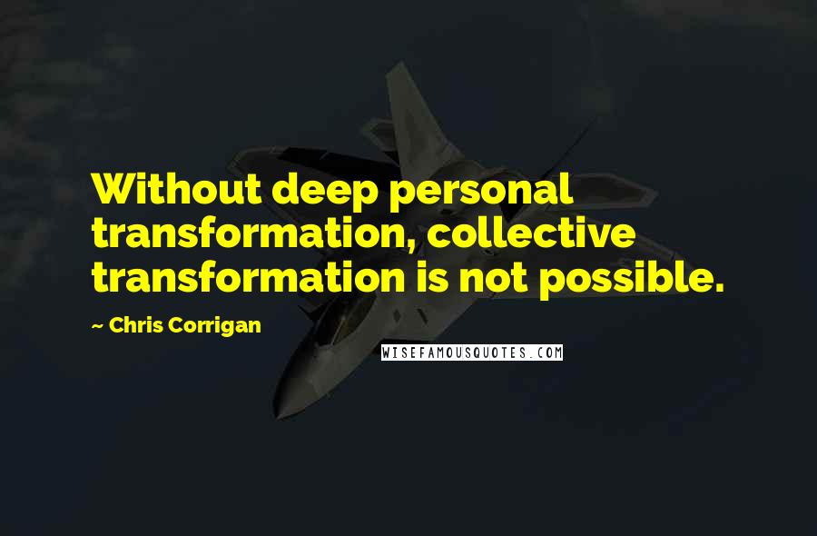 Chris Corrigan quotes: Without deep personal transformation, collective transformation is not possible.