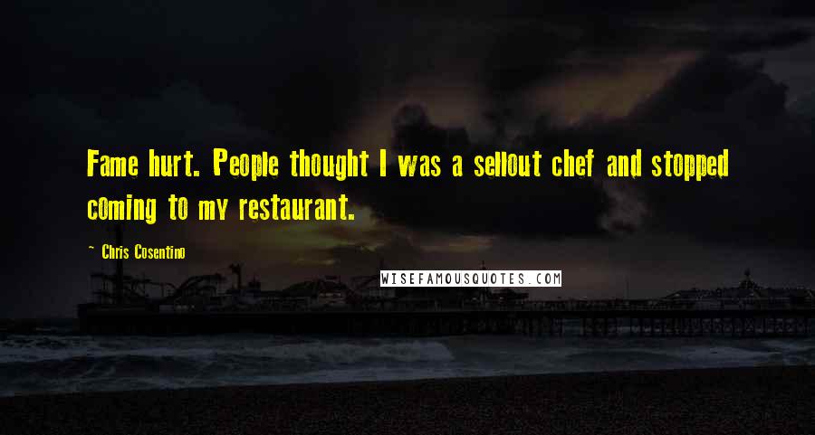 Chris Cosentino quotes: Fame hurt. People thought I was a sellout chef and stopped coming to my restaurant.