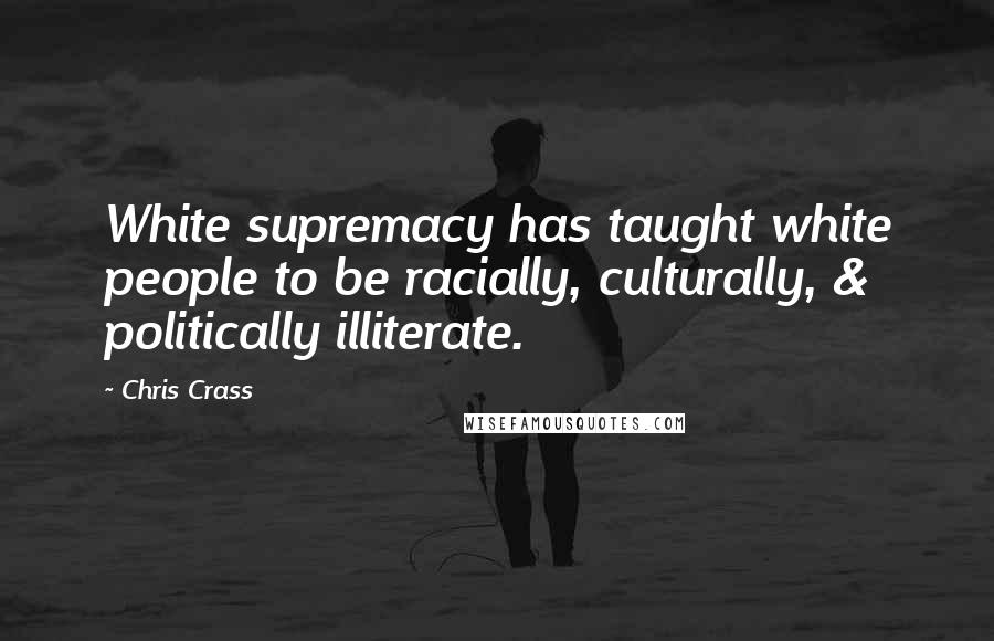 Chris Crass quotes: White supremacy has taught white people to be racially, culturally, & politically illiterate.