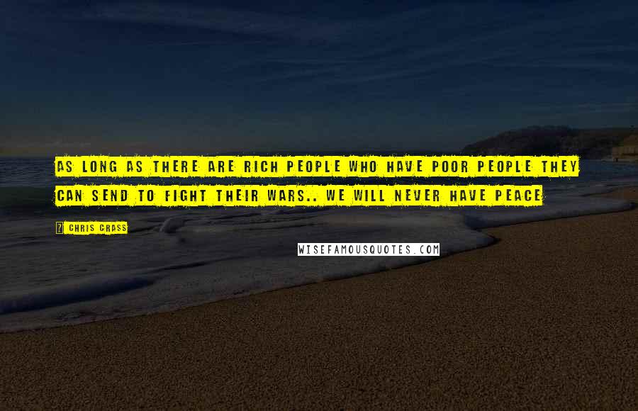 Chris Crass quotes: As long as there are rich people who have poor people they can send to fight their wars.. We will never have peace Chris Crass quotes: As long as there are rich people who have poor people they can send to fight their wars.. We will never have peace