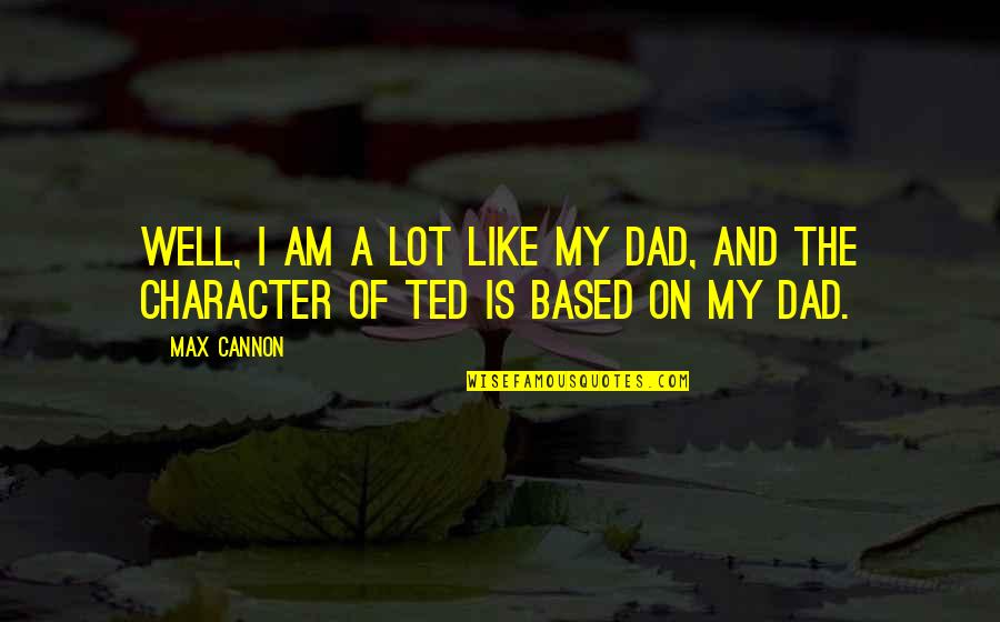 Chris Crass Quotes By Max Cannon: Well, I am a lot like my dad,
