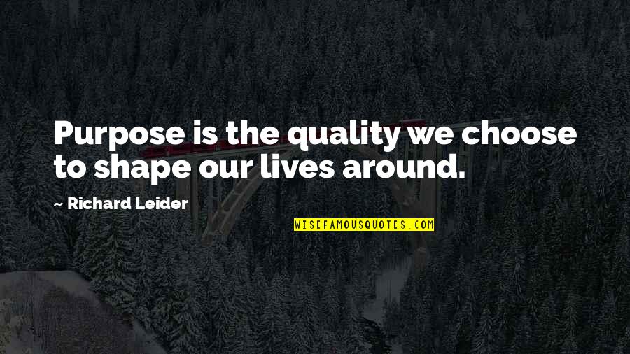 Chris Creed Quotes By Richard Leider: Purpose is the quality we choose to shape