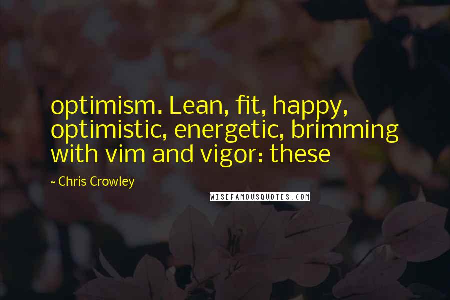 Chris Crowley quotes: optimism. Lean, fit, happy, optimistic, energetic, brimming with vim and vigor: these
