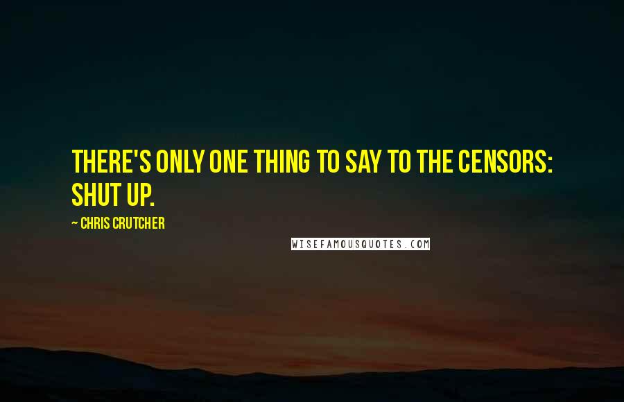 Chris Crutcher quotes: There's only one thing to say to the censors: Shut up.