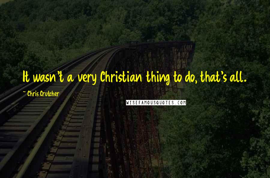 Chris Crutcher quotes: It wasn't a very Christian thing to do, that's all.