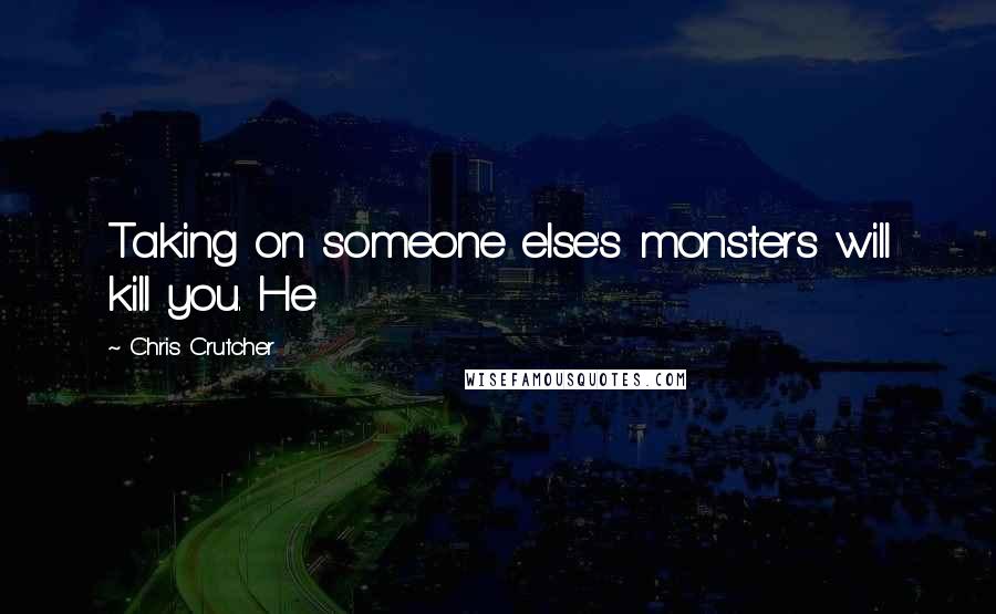 Chris Crutcher quotes: Taking on someone else's monsters will kill you. He