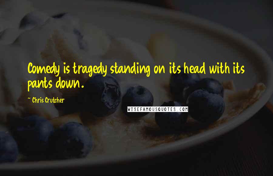 Chris Crutcher quotes: Comedy is tragedy standing on its head with its pants down.