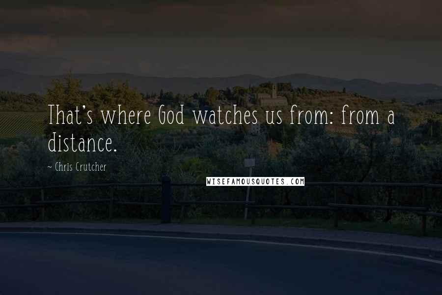 Chris Crutcher quotes: That's where God watches us from: from a distance.
