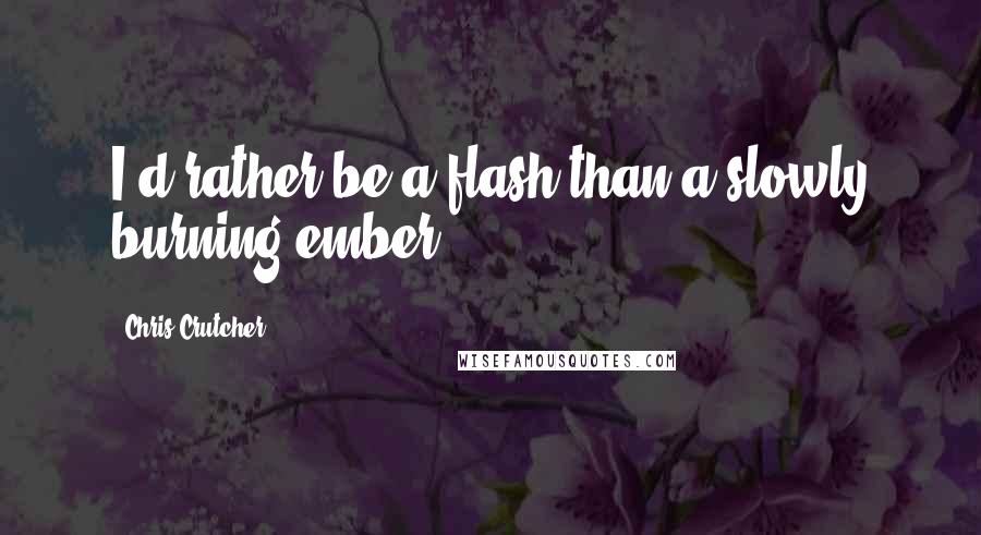 Chris Crutcher quotes: I'd rather be a flash than a slowly burning ember.