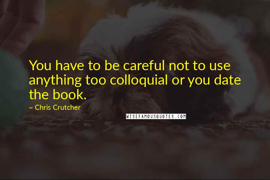 Chris Crutcher quotes: You have to be careful not to use anything too colloquial or you date the book.