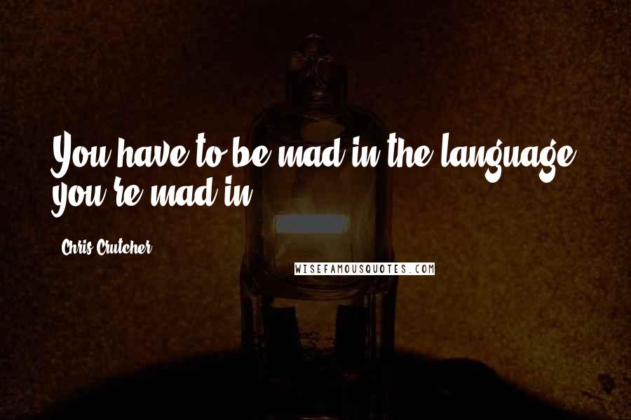 Chris Crutcher quotes: You have to be mad in the language you're mad in.