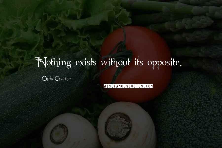Chris Crutcher quotes: Nothing exists without its opposite.