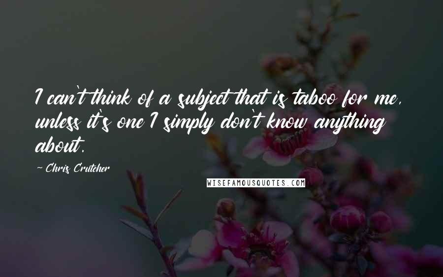 Chris Crutcher quotes: I can't think of a subject that is taboo for me, unless it's one I simply don't know anything about.