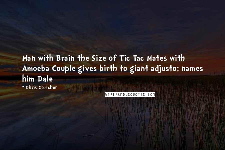 Chris Crutcher quotes: Man with Brain the Size of Tic Tac Mates with Amoeba Couple gives birth to giant adjusto; names him Dale Chris Crutcher quotes: Man with Brain the Size of Tic Tac Mates with Amoeba Couple gives birth to giant adjusto; names him Dale