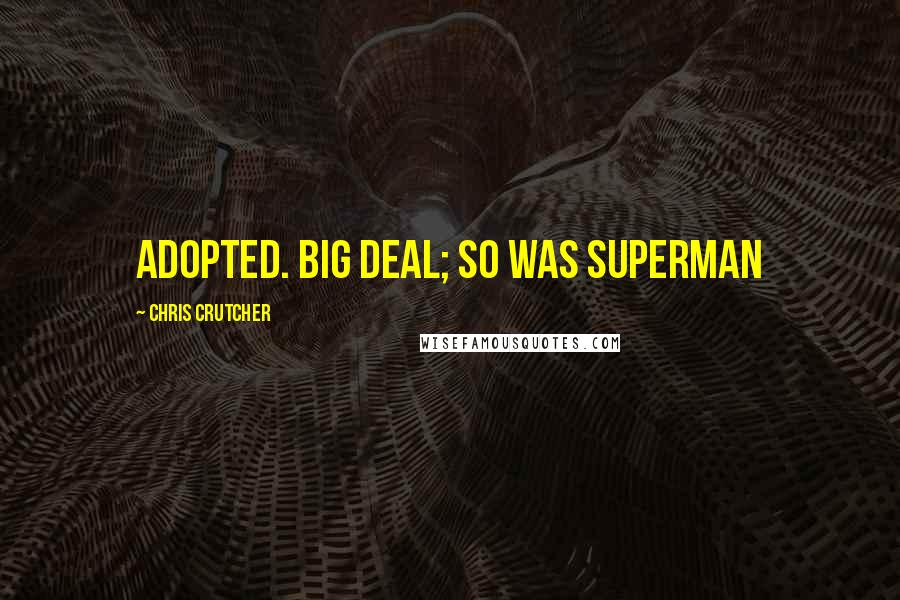 Chris Crutcher quotes: Adopted. Big Deal; so was Superman