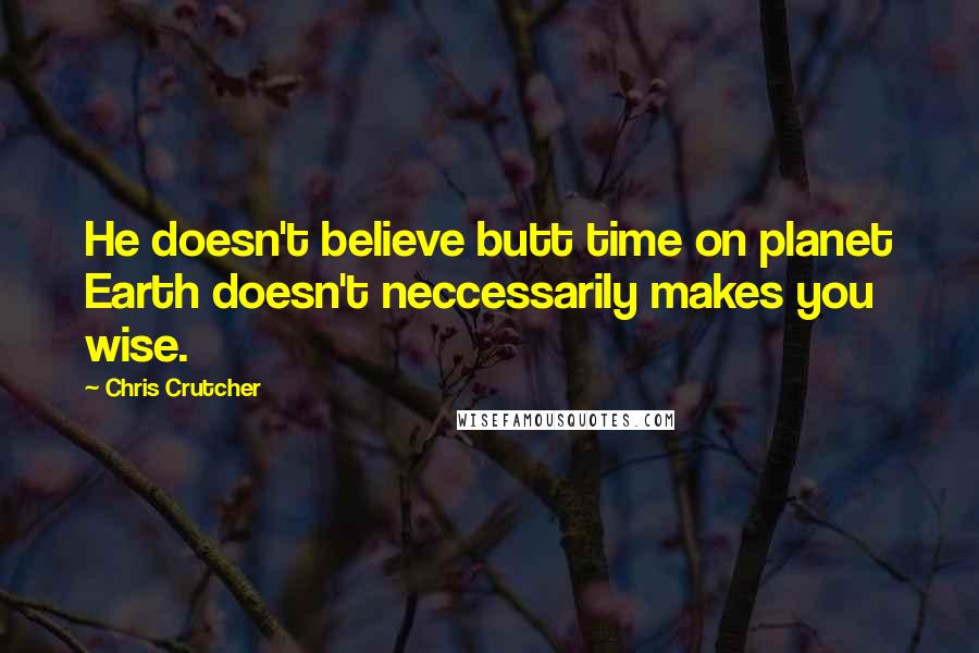 Chris Crutcher quotes: He doesn't believe butt time on planet Earth doesn't neccessarily makes you wise.