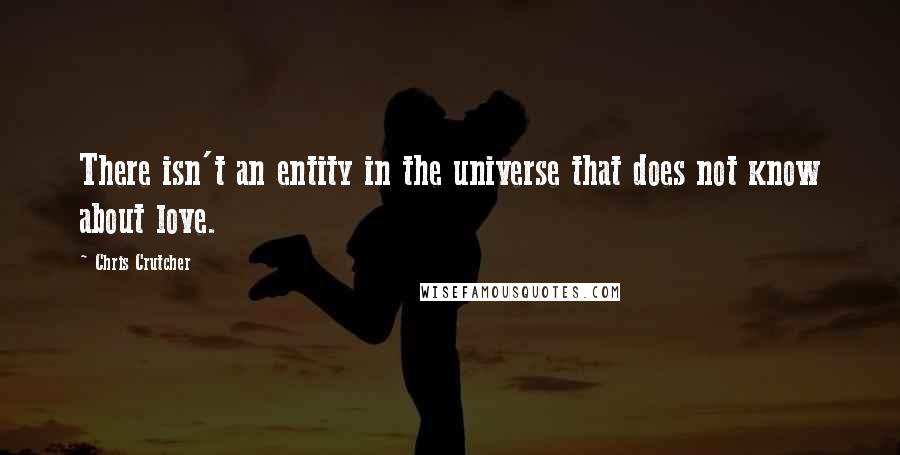 Chris Crutcher quotes: There isn't an entity in the universe that does not know about love.