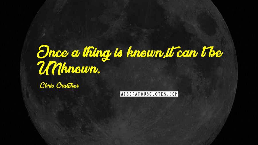 Chris Crutcher quotes: Once a thing is known,it can't be UNknown.