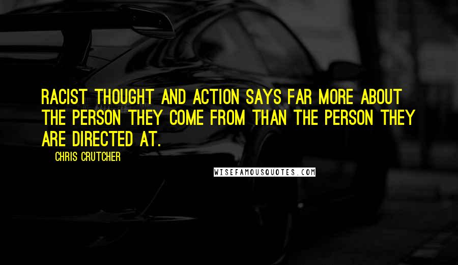 Chris Crutcher quotes: Racist thought and action says far more about the person they come from than the person they are directed at. Chris Crutcher quotes: Racist thought and action says far more about the person they come from than the person they are directed at.