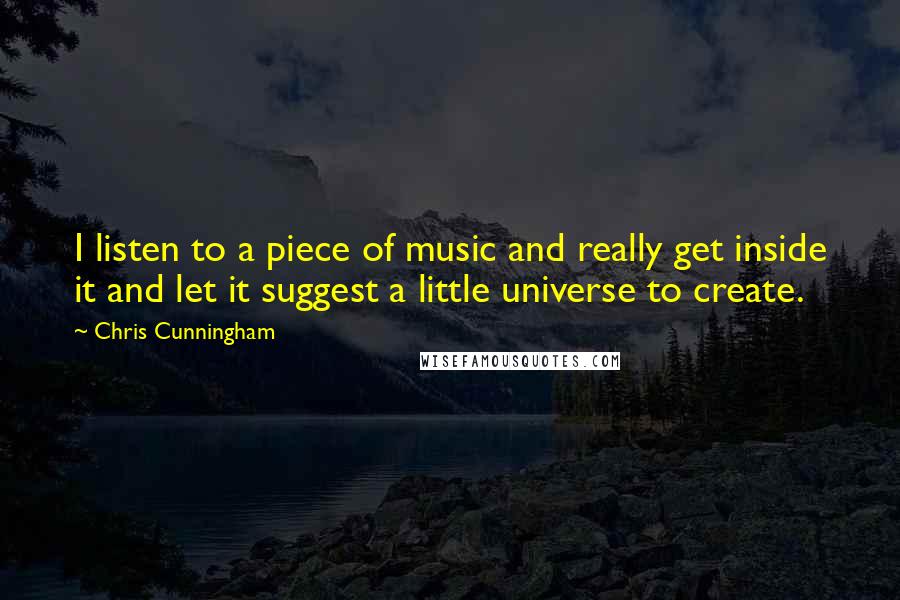 Chris Cunningham quotes: I listen to a piece of music and really get inside it and let it suggest a little universe to create.