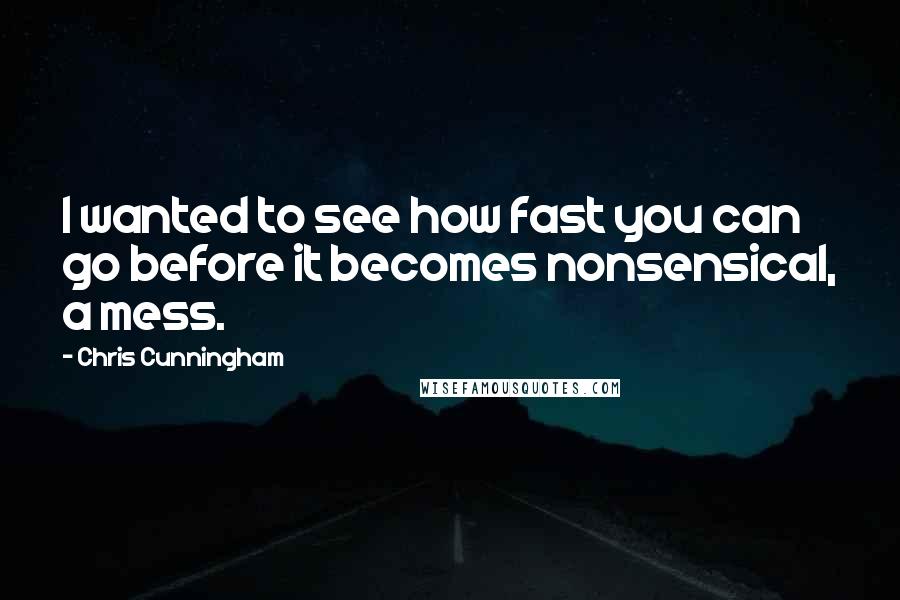 Chris Cunningham quotes: I wanted to see how fast you can go before it becomes nonsensical, a mess.