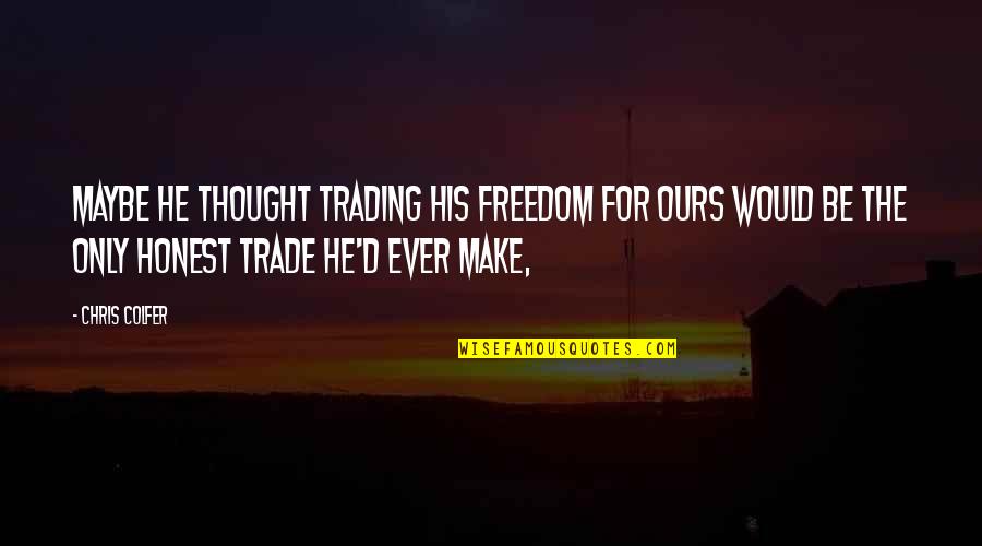 Chris D'amico Quotes By Chris Colfer: Maybe he thought trading his freedom for ours Chris D'amico Quotes By Chris Colfer: Maybe he thought trading his freedom for ours