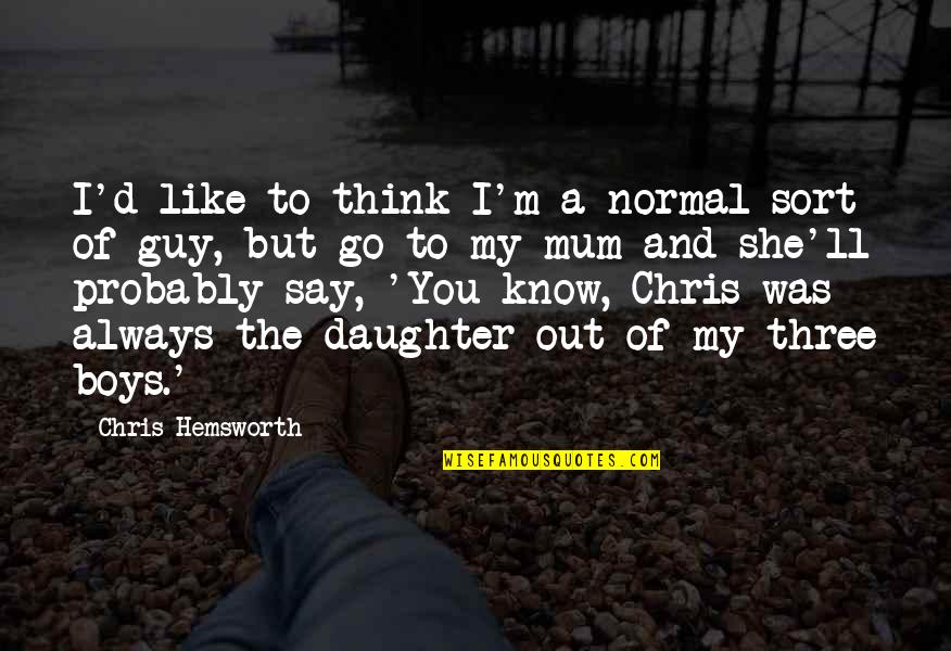 Chris D'amico Quotes By Chris Hemsworth: I'd like to think I'm a normal sort Chris D'amico Quotes By Chris Hemsworth: I'd like to think I'm a normal sort
