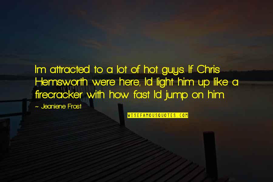 Chris D'amico Quotes By Jeaniene Frost: I'm attracted to a lot of hot guys. Chris D'amico Quotes By Jeaniene Frost: I'm attracted to a lot of hot guys.