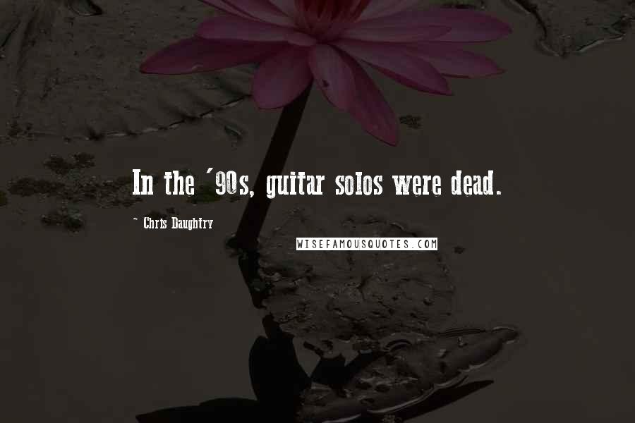 Chris Daughtry quotes: In the '90s, guitar solos were dead.