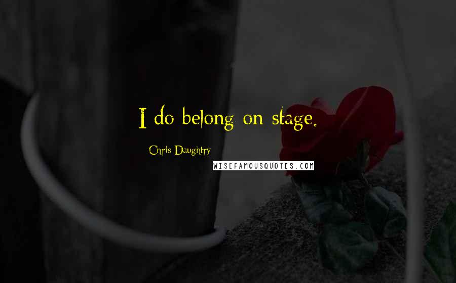 Chris Daughtry quotes: I do belong on stage.