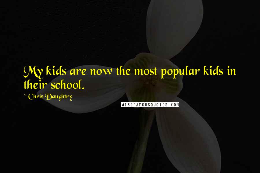 Chris Daughtry quotes: My kids are now the most popular kids in their school.