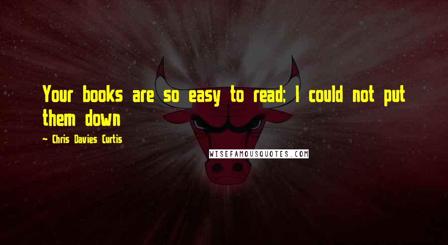 Chris Davies Curtis quotes: Your books are so easy to read; I could not put them down