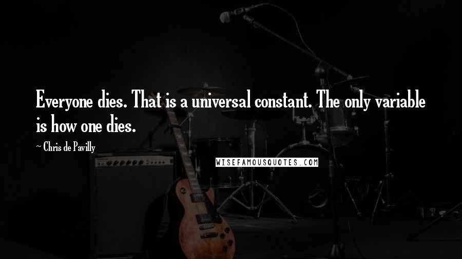 Chris De Pavilly quotes: Everyone dies. That is a universal constant. The only variable is how one dies.