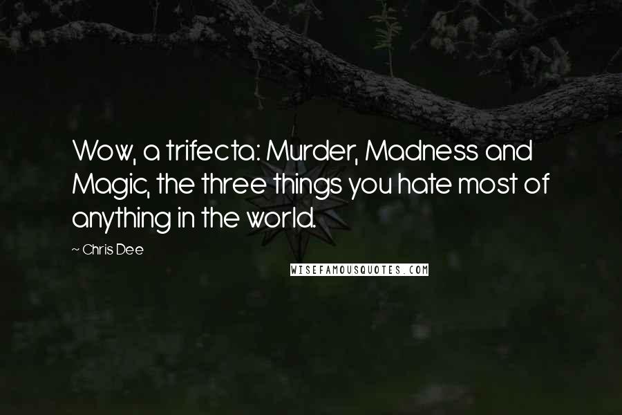 Chris Dee quotes: Wow, a trifecta: Murder, Madness and Magic, the three things you hate most of anything in the world.