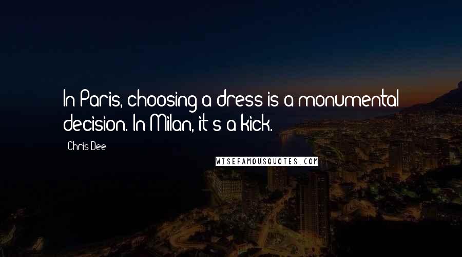 Chris Dee quotes: In Paris, choosing a dress is a monumental decision. In Milan, it's a kick.