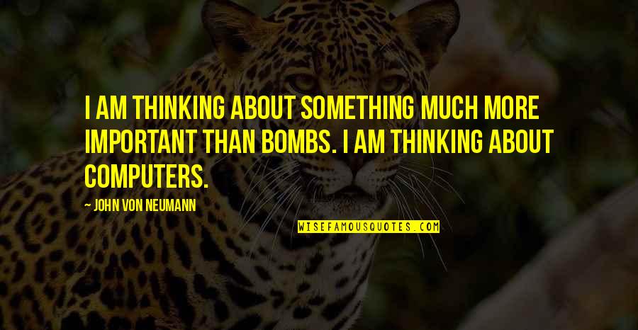 Chris Delia Incorrigible Quotes By John Von Neumann: I am thinking about something much more important Chris Delia Incorrigible Quotes By John Von Neumann: I am thinking about something much more important