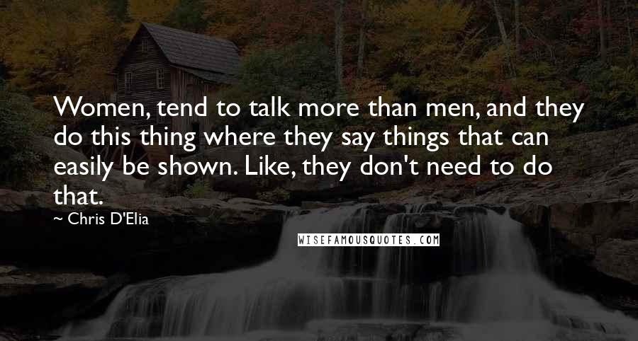 Chris D'Elia quotes: Women, tend to talk more than men, and they do this thing where they say things that can easily be shown. Like, they don't need to do that.