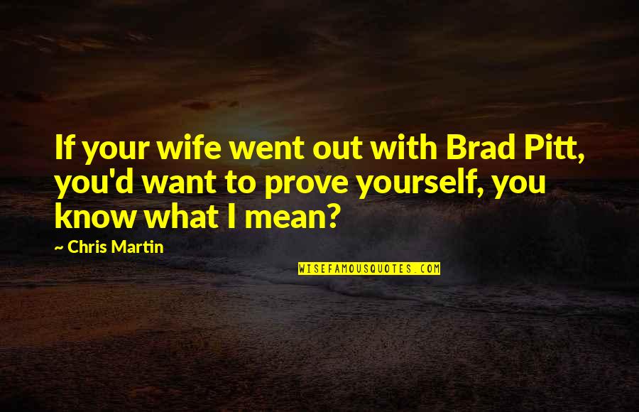 Chris D'elia Quotes By Chris Martin: If your wife went out with Brad Pitt,