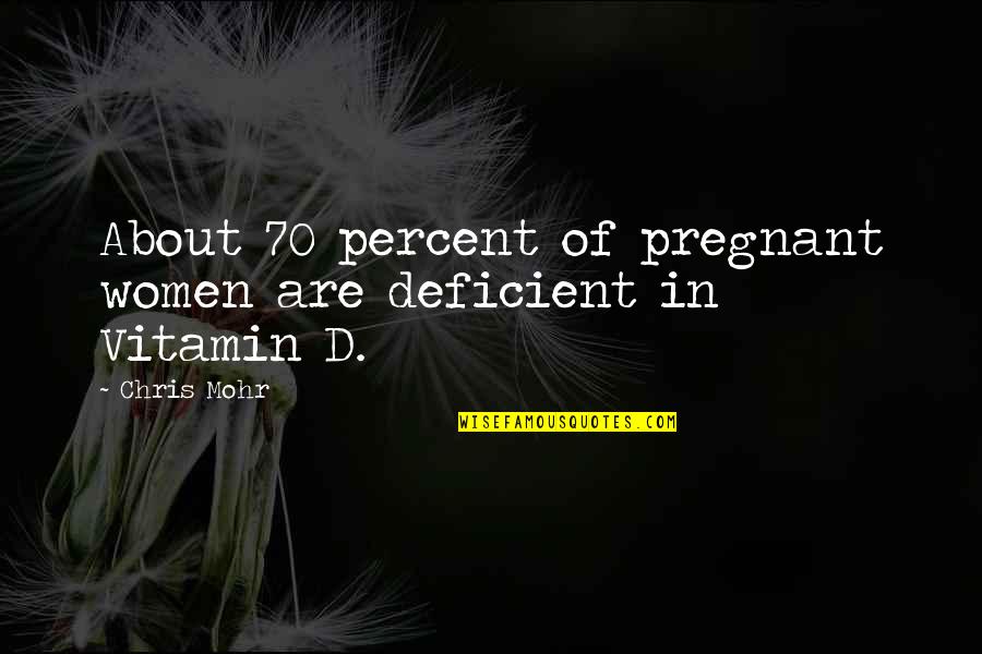 Chris D'elia Quotes By Chris Mohr: About 70 percent of pregnant women are deficient