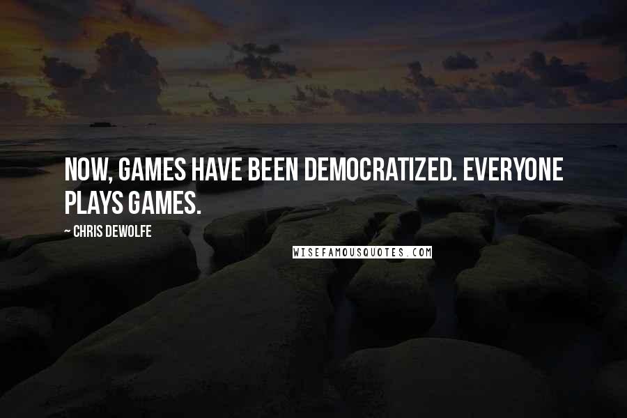 Chris DeWolfe quotes: Now, games have been democratized. Everyone plays games.